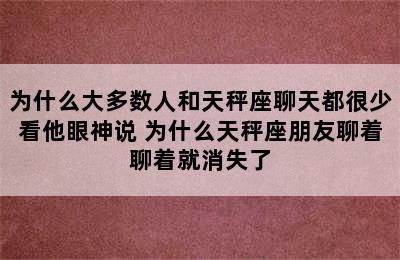 为什么大多数人和天秤座聊天都很少看他眼神说 为什么天秤座朋友聊着聊着就消失了